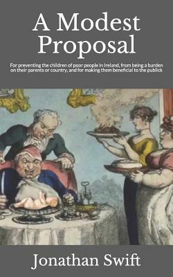 A Modest Proposal: For preventing the Children of Poor People From being a Burthen to Their Parents or Country, and For making them Beneficial to the Public by Jonathan Swift