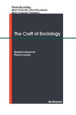 The Craft of Sociology: Epistemological Preliminaries by Jean-Claude Passeron, Pierre Bourdieu