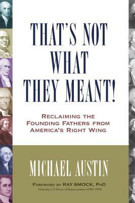 That's Not What They Meant!: Reclaiming the Founding Fathers from America's Right Wing by Michael Austin