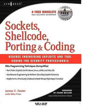 Sockets, Shellcode, Porting, & Coding: Reverse Engineering Exploits and Tool Coding for Security Professionals by James C. Foster