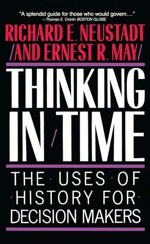 Thinking in Time: The Uses of History for Decision-Makers by Richard E. Neustadt, Ernest R. May