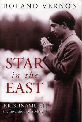 Star in the East: Krishnamurti--The Invention of a Messiah by Roland Vernon