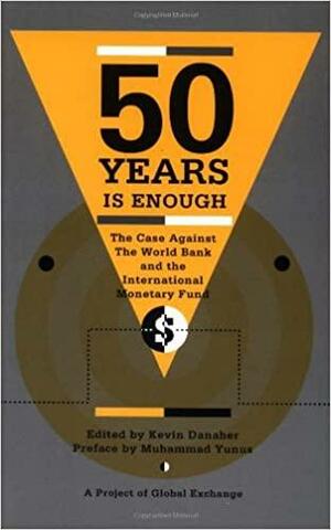 50 Years is Enough: The Case Against the World Bank and the International Monetary Fund by Kevin Danaher