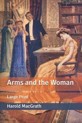 Arms and the Woman: Large Print by Harold Macgrath