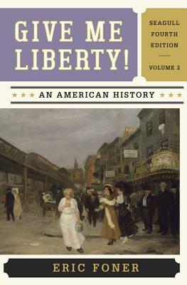 Give Me Liberty!: An American History: Seagull, Volume 2 by Eric Foner
