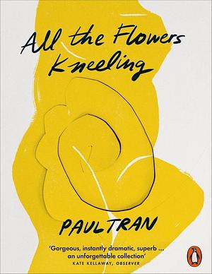 All the Flowers Kneeling by Paul Tran