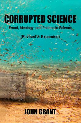 Corrupted Science: Fraud, Ideology and Politics in Science (Revised & Expanded) by John Grant