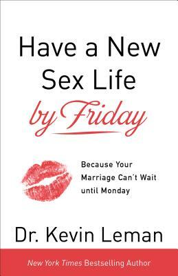 Have a New Sex Life by Friday: Because Your Marriage Can't Wait Until Monday by Kevin Leman