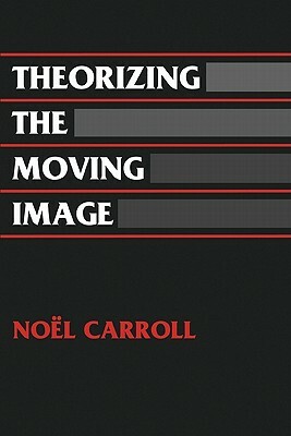 Theorizing the Moving Image by Noel Carroll