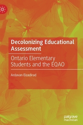 Decolonizing Educational Assessment: Ontario Elementary Students and the Eqao by Ardavan Eizadirad