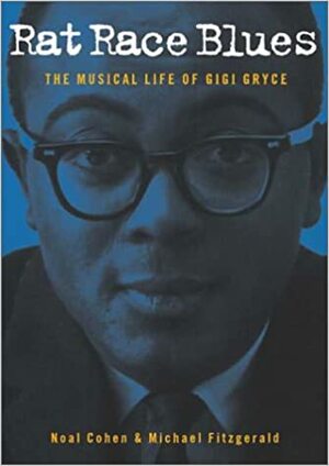 Rat Race Blues: The Musical Life of Gigi Gryce by Michael Fitzgerald, Benny Golson, Noal Cohen