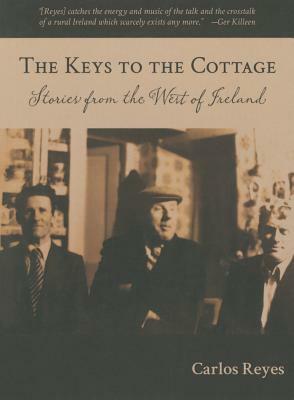 The Keys to the Cottage: Stories from the West of Ireland by Carlos Reyes
