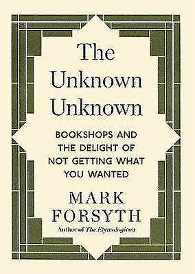 The Unknown Unknown, Bookshops and the delight of not getting what you wanted by Mark Forsyth