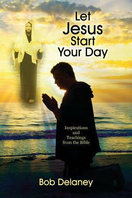 Let Jesus Start Your Day: Inspirations and Teachings from the Bible by Bob Delaney