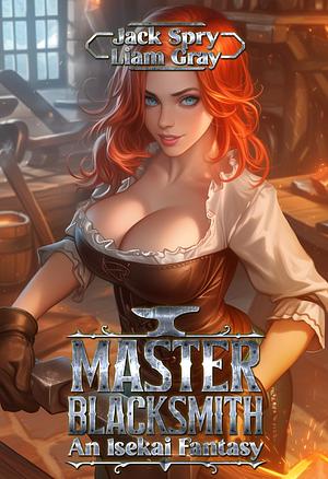 Master Blacksmith: An Isekai Fantasy by Liam Grey, Jack Spry