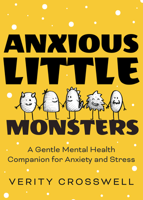 Anxious Little Monsters: A Gentle Mental Health Companion for Anxiety and Stress by Verity Crosswell