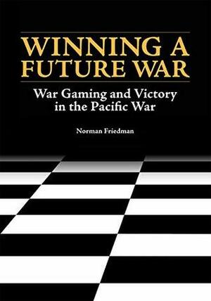 Winning a Future War: War Gaming and Victory in the Pacific War by Naval History and Heritage Command, Norman Friedman