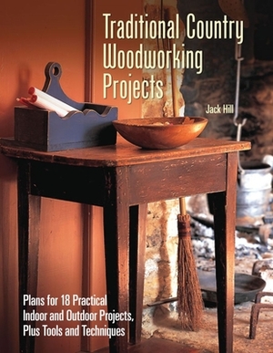 Traditional Country Woodworking Projects: Plans for 18 Practical Indoor and Outdoor Projects by Jack Hill