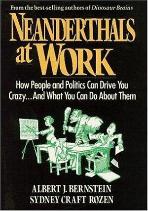 Neanderthals at Work: How People and Politics Can Drive You Crazy...And What You Can Do About Them by Sydney Craft Rozen, Albert J. Bernstein