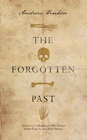 The Forgotten Past: An Eclectic Collection of Little Known Stories from the Annals of History by Andrew Vinken