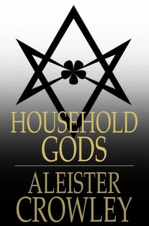 Household Gods by Aleister Crowley
