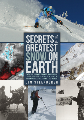 Secrets of the Greatest Snow on Earth: Weather, Climate Change, and Finding Deep Powder in Utah's Wasatch Mountains and Around the World by Jim Steenburgh