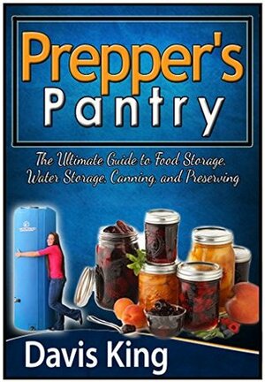 Prepper's Pantry: The Ultimate Guide to Food Storage, Water Storage, Canning, and Preserving (Prepper's Pantry, prepper survival, prepper books) by Davis King