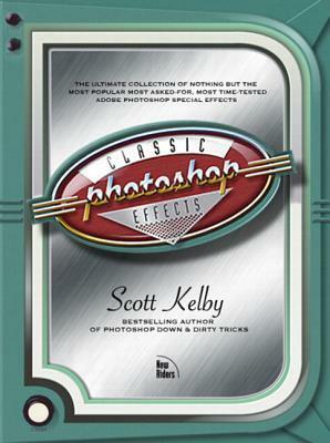 Photoshop Classic Effects: The Essential Effects Every User Needs to Know by Scott Kelby