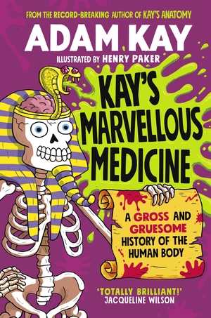 Kay's Marvellous Medicine: A Gross and Gruesome History of the Human Body by Adam Kay