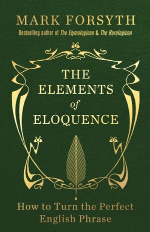 The Elements of Eloquence: How to Turn the Perfect English Phrase by Mark Forsyth