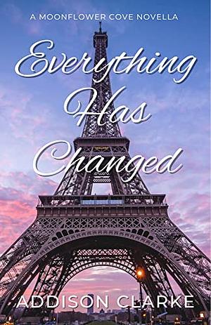 Everything Has Changed: A Moonflower Cove Novella by Addison Clarke