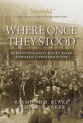 Where Once They Stood: Newfoundland's Rocky Road Towards Confederation by Melvin Baker, Raymond B. Blake