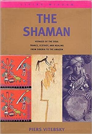 The Shaman: Voyages of the Soul - Trance, Ecstasy and Healing from Siberia to the Amazon by Piers Vitebsky