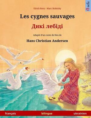Les cygnes sauvages - Diki laibidi. Livre bilingue pour enfants adapté d'un conte de fées de Hans Christian Andersen (français - ukrainien) by Ulrich Renz
