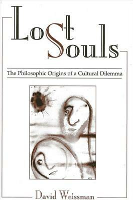 Lost Souls: The Philosophic Origins of a Cultural Dilemma by David Weissman