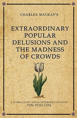 Charles Mackay's Extraordinary Popular Delusions And The Madness Of Crowds: A Modern Day Interpretation Of A Finance Classic (Infinite Success Series) by Tim Phillips