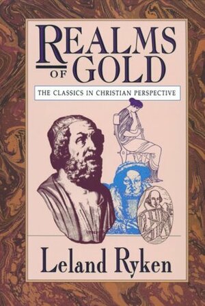 Realms of Gold: The Classics in Christian Perspective by Leland Ryken