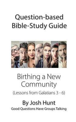 Question-based Bible Study Guide -- Birthing a New Community: Good Questions Have Groups Talking by Josh Hunt