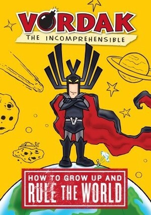 How to Grow Up and Rule the World, by Vordak the Incomprehensible by Vordak T. Incomprehensible, Scott Seegert