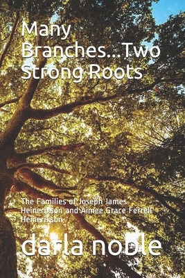 Many Branches...Two Strong Roots: The Families of Joseph James Heinerikson and Aimee Grace Ferrell Heinerikson by Darla Noble