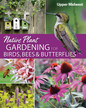 Native Plant Gardening for Birds, Bees & Butterflies: Upper Midwest by Jaret C. Daniels