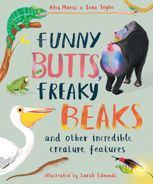 Funny Butts, Freaky Beaks: And Other Incredible Creature Features by Sean Taylor, Alex Morss