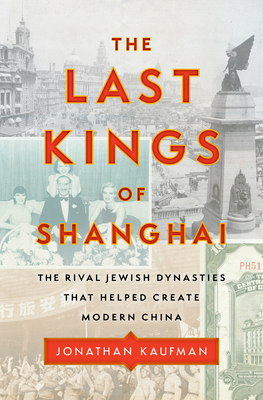 The Last Kings of Shanghai: The Rival Jewish Dynasties That Helped Create Modern China by Jonathan Kaufman