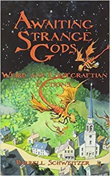 Awaiting Strange Gods: Weird and Lovecraftian Fictions by Darrell Schweitzer