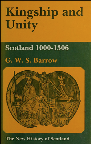 Kingship and Unity: Scotland 1000-1306 by G. W. S. Barrow