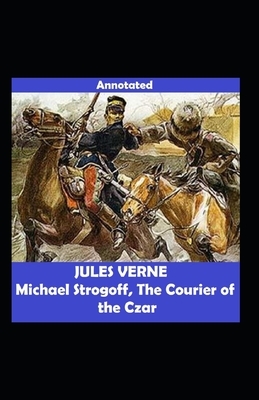 Michael Strogoff Or, The Courier of the Czar (Annotated) by Jules Verne