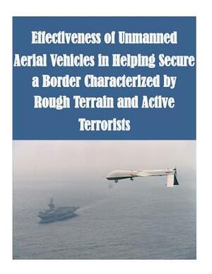 Effectiveness of Unmanned Aerial Vehicles in Helping Secure a Border Characterized by Rough Terrain and Active Terrorists by Naval Postgraduate School