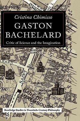 Gaston Bachelard: Critic of Science and the Imagination by Cristina Chimisso