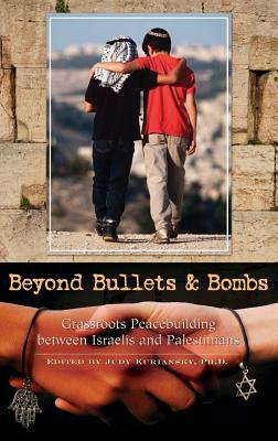 Beyond Bullets and Bombs: Grassroots Peacebuilding Between Israelis and Palestinians by Judy Kuriansky