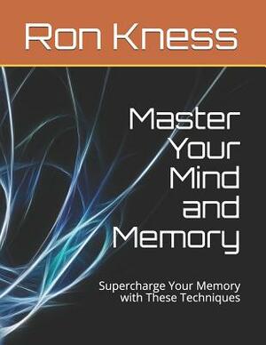 Master Your Mind and Memory: Supercharge Your Memory with These Techniques by Ron Kness